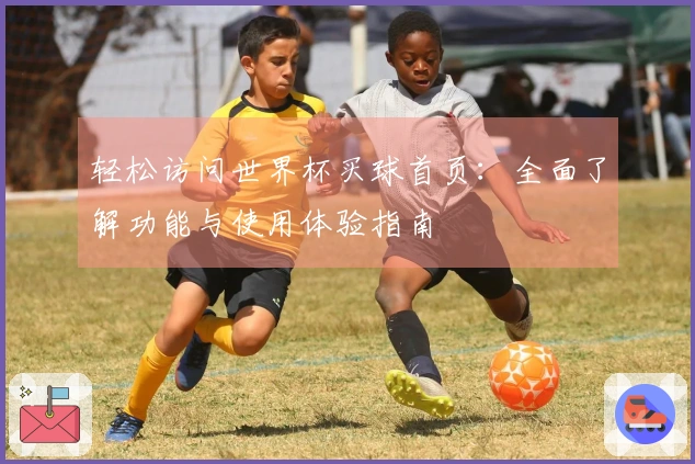 轻松访问世界杯买球首页：全面了解功能与使用体验指南