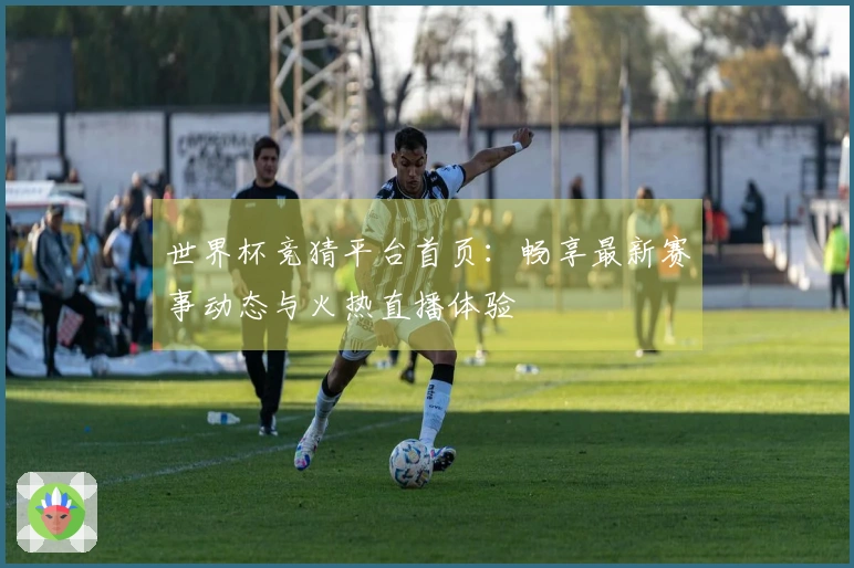 世界杯竞猜平台首页：畅享最新赛事动态与火热直播体验