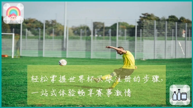 轻松掌握世界杯买球注册的步骤，一站式体验畅享赛事激情