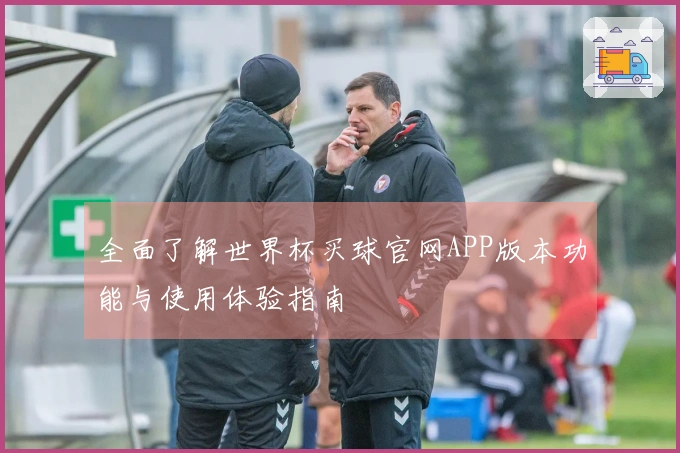 全面了解世界杯买球官网APP版本功能与使用体验指南