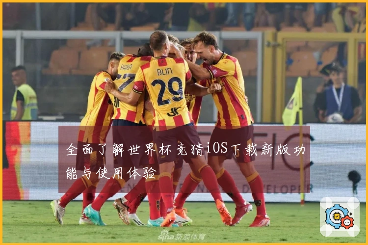 全面了解世界杯竞猜iOS下载新版功能与使用体验