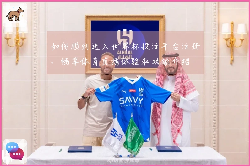 如何顺利进入世界杯投注平台注册，畅享体育直播体验和功能介绍