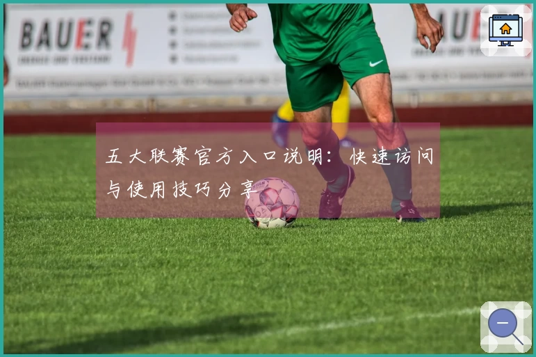 五大联赛官方入口说明：快速访问与使用技巧分享