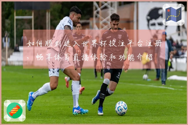 如何顺利进入世界杯投注平台注册，畅享体育直播体验和功能介绍