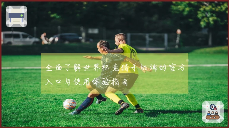 全面了解世界杯竞猜手机端的官方入口与使用体验指南