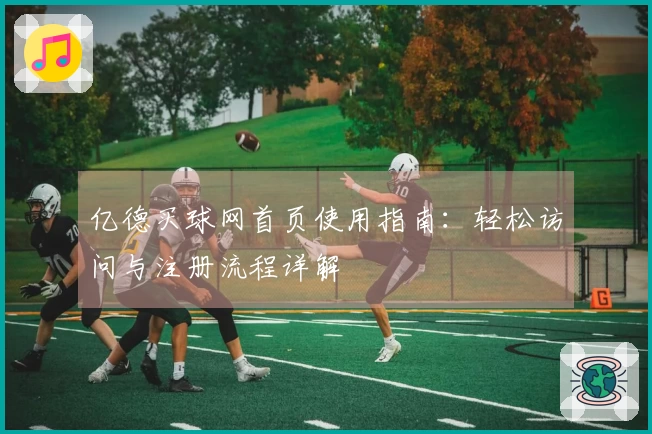 亿德买球网首页使用指南：轻松访问与注册流程详解