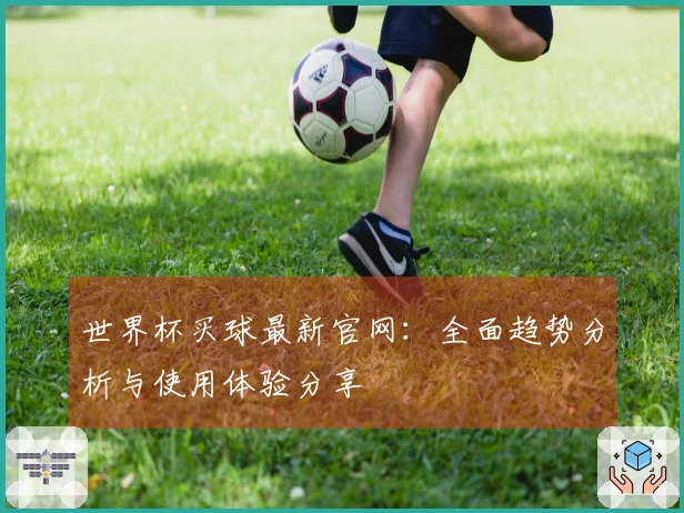 世界杯买球最新官网：全面趋势分析与使用体验分享