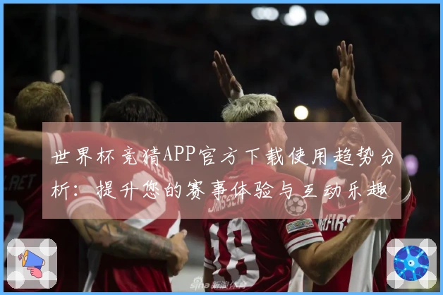 世界杯竞猜APP官方下载使用趋势分析：提升您的赛事体验与互动乐趣