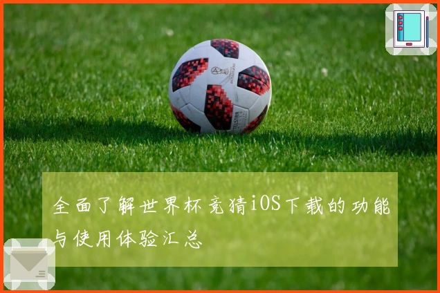 全面了解世界杯竞猜iOS下载的功能与使用体验汇总