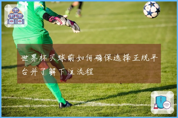 世界杯买球前如何确保选择正规平台并了解下注流程