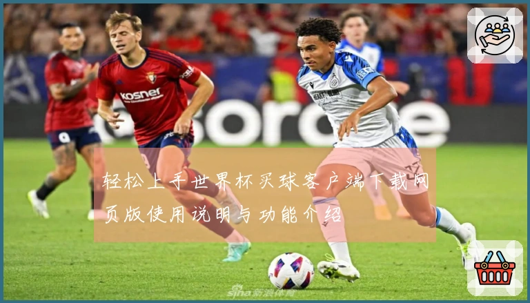 轻松上手世界杯买球客户端下载网页版使用说明与功能介绍