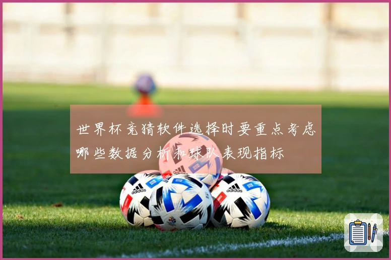 世界杯竞猜软件选择时要重点考虑哪些数据分析和球队表现指标