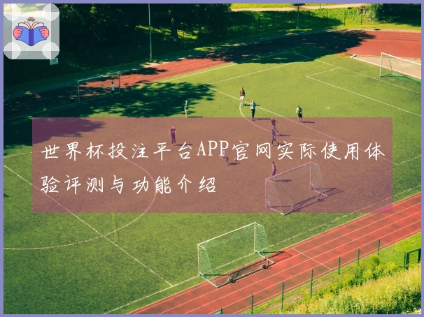 世界杯投注平台APP官网实际使用体验评测与功能介绍