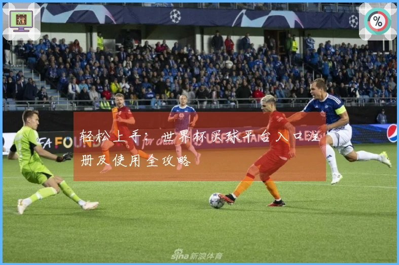 轻松上手：世界杯买球平台入口注册及使用全攻略